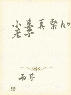 小喜真紧h嘶爽老子