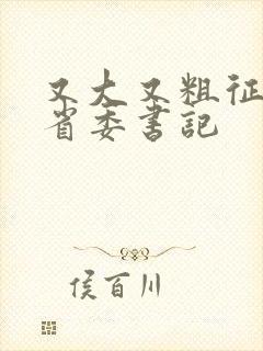 又大又粗征服女省委书记