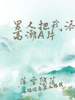 男人把我添到了高潮A片