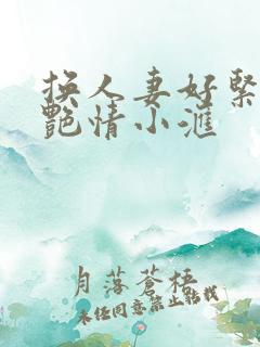 换人妻好紧4P艳情小汇