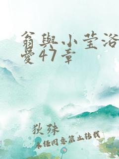 翁与小莹浴室欢爱47章