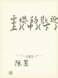 云缨的欢迎会(上)(中)(下 )漫画