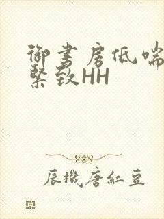 御书房低喘耸动紧致HH