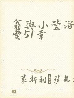 翁与小莹浴室欢爱51章