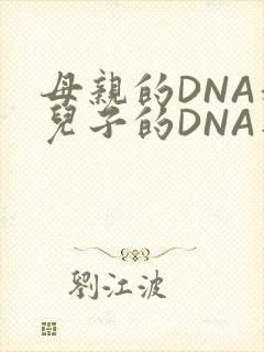 母亲的DNA和儿子的DNA是一样的吗