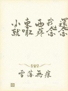 小东西我还没动就喊疼念念