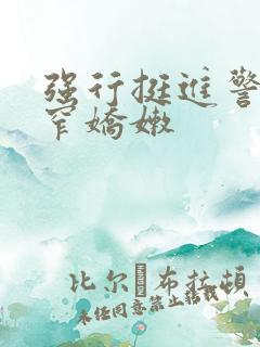 强行挺进警花紧窄娇嫩