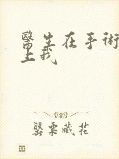 医生在手术室里上我