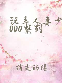玩弄人妻少妇1000系列