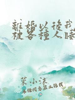 离婚以后我天天被各种人睡