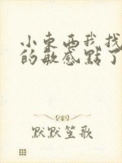 小东西我找到你的敏感点了