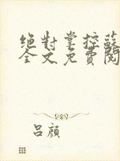 绝对掌控苏绵绵全文免费阅读