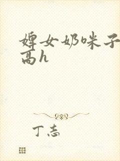 婢女奶咪子真大高h