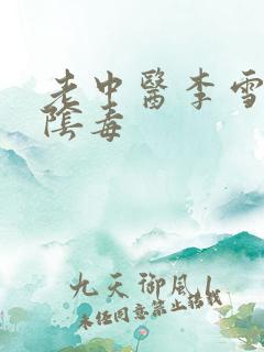 老中医李雪妮排阴毒