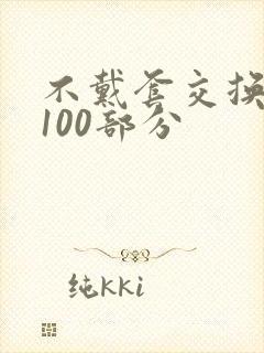 不戴套交换系列100部分