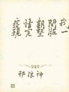 疫情期间我和母亲完整版一