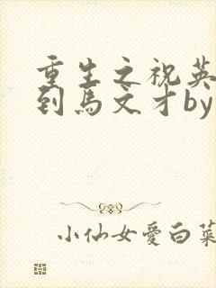 重生之祝英台遇到马文才by问鹿 TXT全文