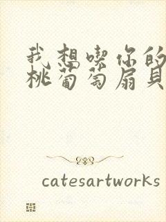 我想吃你的水蜜桃葡萄扇贝