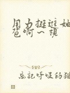 用力挺进她的花苞啊～视