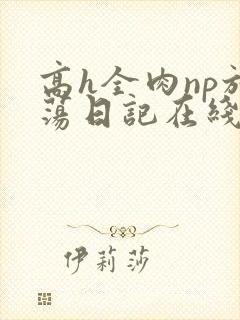高h全肉np放荡日记在线观看