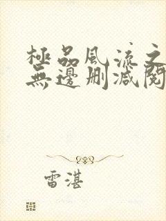 极品风流之春色无边删减阅读