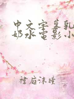中文字幕乳授乳奶水电影小说