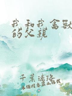 我和我禽兽不如的父亲