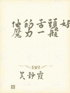 他的舌头好像有魔力一般