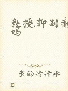 教授,抑制剂要吗