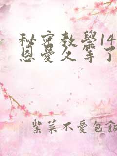 秘密教学140恩爱久等了秋蝉