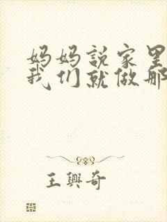 妈妈说家里没人我们就做那个