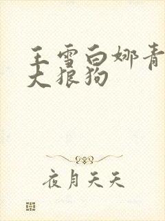 王雪白娜青春与大狼狗