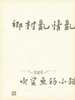 乡村乱情乱睡小