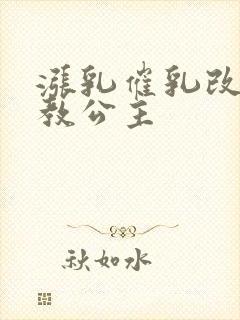 涨乳催乳改造调教公主