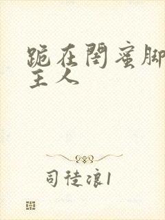 跪在闺蜜脚下叫主人