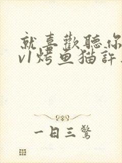 就喜欢听你叫1v1烤鱼猫许薇