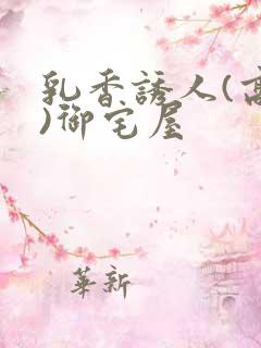 乳香诱人(高H)御宅屋