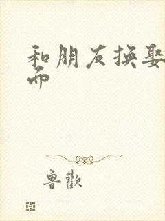 和朋友换娶妻当面