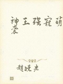 神王强宠萌宝来袭