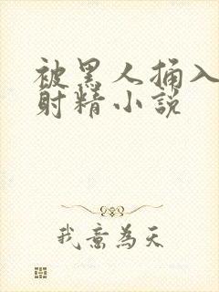 被黑人捅入子宫射精小说