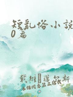 短乱俗小说500篇