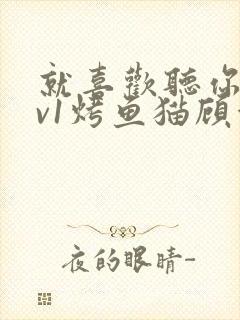 就喜欢听你叫1v1烤鱼猫顾浅浅