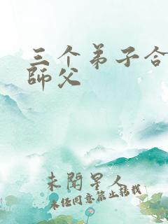 三个弟子合力弄师父
