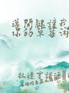 迈开腿让我看看你的草莓游