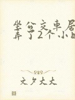 坐公交车居然被弄了2个小时小说