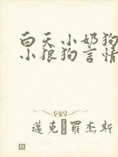 白天小奶狗晚上小狼狗言情