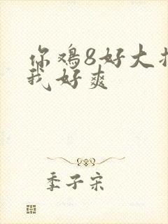 你鸡8好大插得我好爽