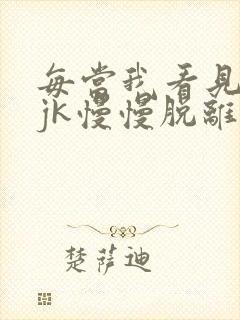 每当我看见她的jk慢慢脱离