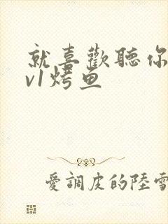 就喜欢听你叫1v1烤鱼