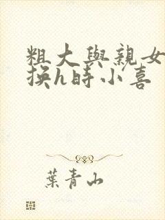 粗大与亲女伦交换h时小喜